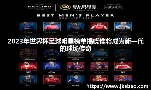 2023年世界杯足球明星榜单揭晓谁将成为新一代的球场传奇